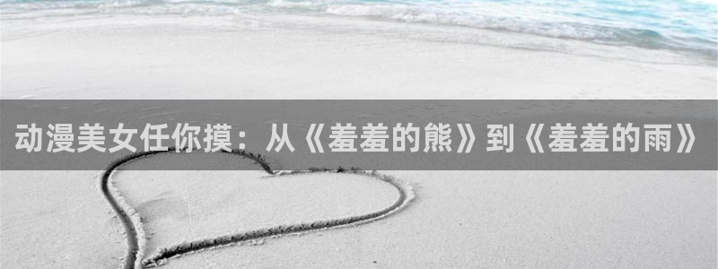 .omofun：动漫美女任你摸：从《羞羞的熊》到《羞羞的雨》