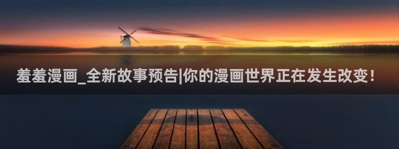 omofun苹果自签：羞羞漫画_全新故事预告|你的漫画世界正在发生改变！
