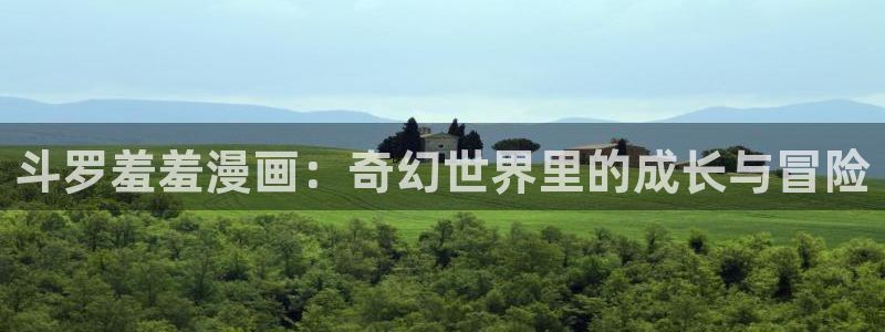omofun动漫在线看：斗罗羞羞漫画：奇幻世界里的成长与冒险